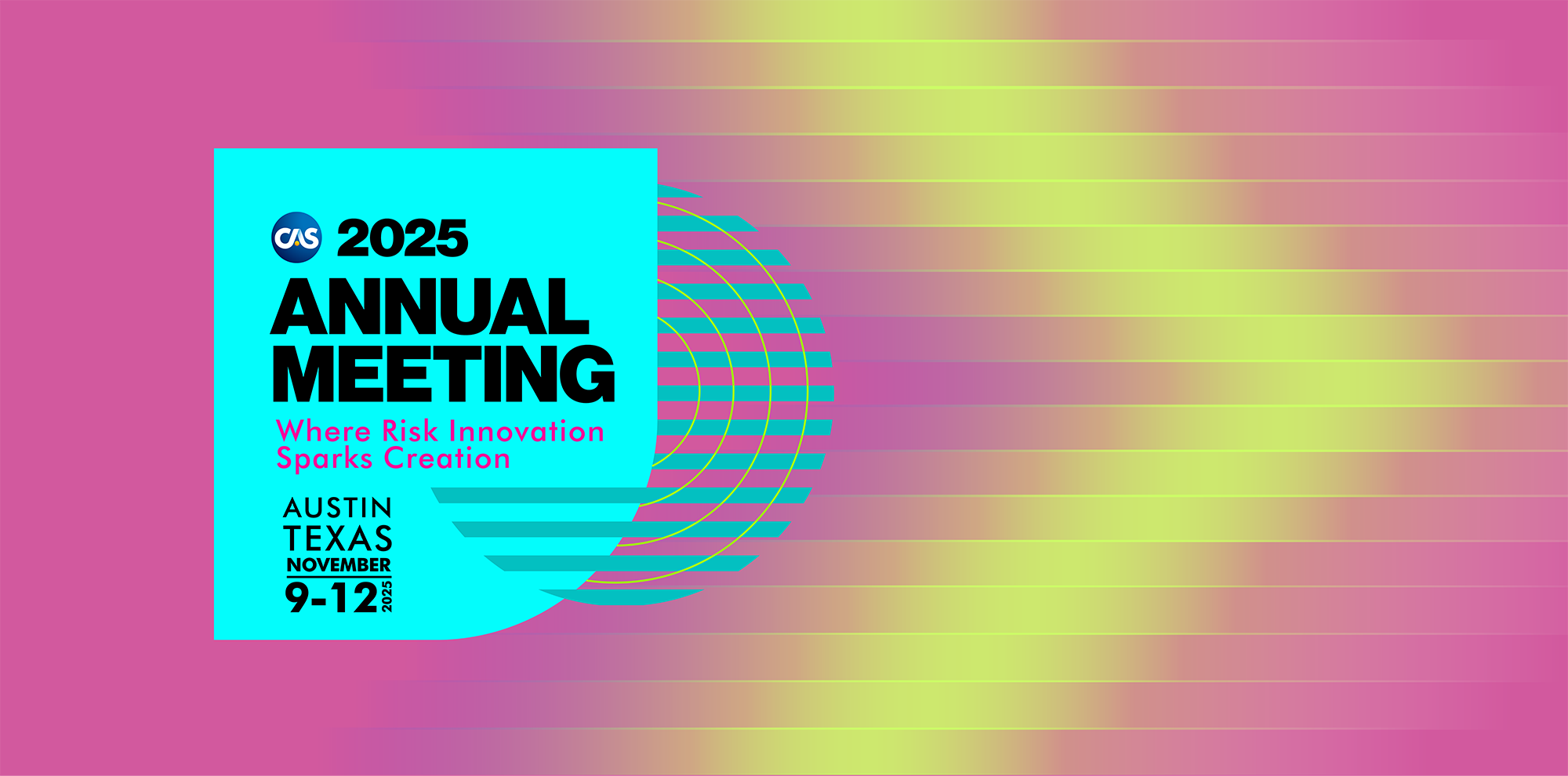 A vibrant promotional graphic for the CAS 2025 Annual Meeting. On the left, a bright turquoise square contains the CAS logo and bold black text that reads “2025 Annual Meeting.” Beneath it, in magenta text: “Where Risk Innovation Sparks Creation.” Below that, black text states: “Austin, Texas — November 9–12, 2025.” To the right, radiating turquoise concentric arcs blend into a background of horizontal gradient stripes transitioning from pink to lime green, creating a dynamic and energetic feel.